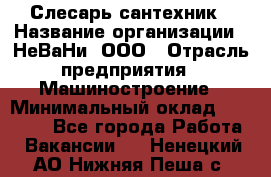 Слесарь сантехник › Название организации ­ НеВаНи, ООО › Отрасль предприятия ­ Машиностроение › Минимальный оклад ­ 70 000 - Все города Работа » Вакансии   . Ненецкий АО,Нижняя Пеша с.